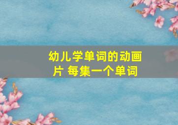 幼儿学单词的动画片 每集一个单词